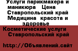 Услуги парикмахера и маникюра › Цена ­ 1 - Ставропольский край Медицина, красота и здоровье » Косметические услуги   . Ставропольский край